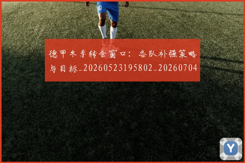 德甲冬季转会窗口:各队补强策略与目标_20260523195802_20260704172846