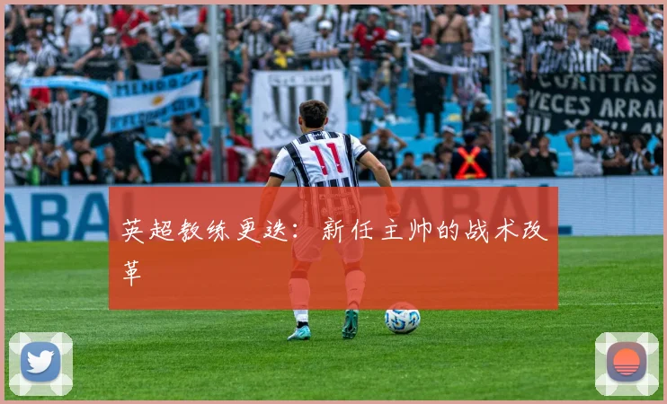 英超教练更迭：新任主帅的战术改革