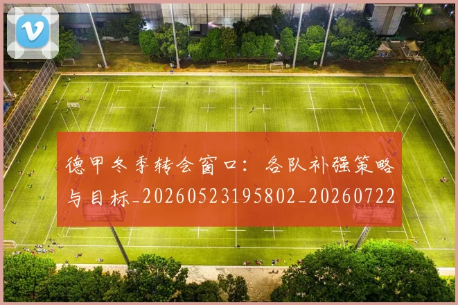 德甲冬季转会窗口：各队补强策略与目标_20260523195802_20260722160924