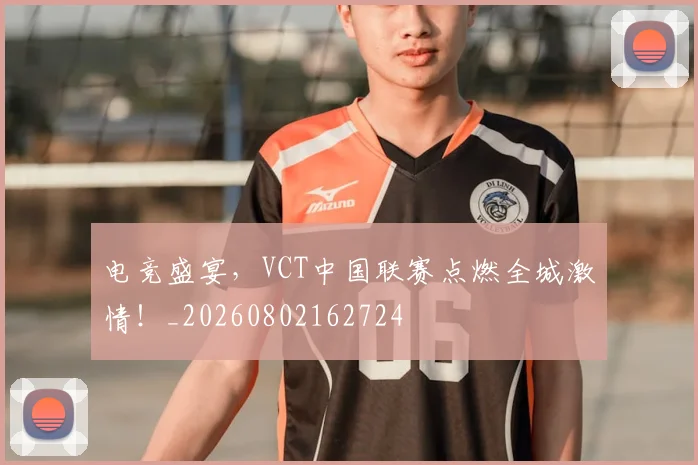 电竞盛宴,VCT中国联赛点燃全城激情!_20260802162724