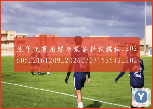法甲比赛用球与装备科技揭秘_20260522161209_20260707153542_20260801172321