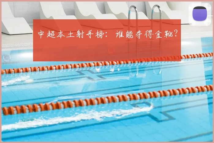 中超本土射手榜:谁能夺得金靴?