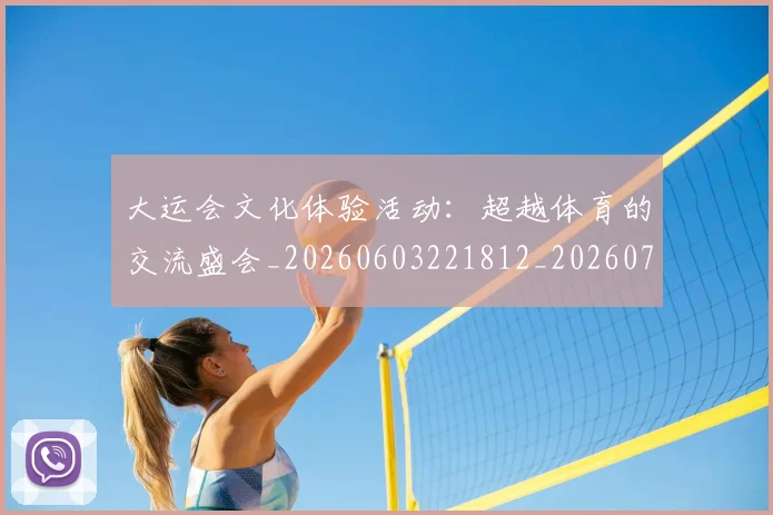 大运会文化体验活动：超越体育的交流盛会_20260603221812_20260703225619
