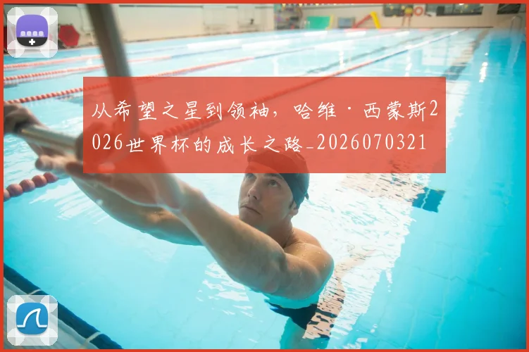 从希望之星到领袖，哈维·西蒙斯2026世界杯的成长之路_20260703212055