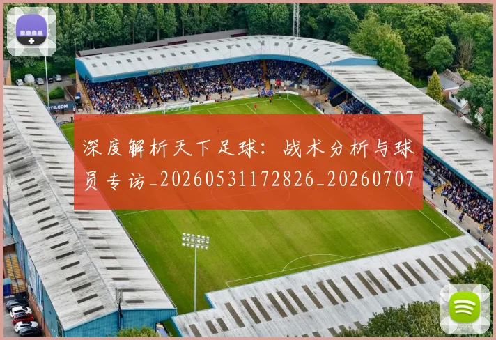 深度解析天下足球：战术分析与球员专访_20260531172826_20260707154511