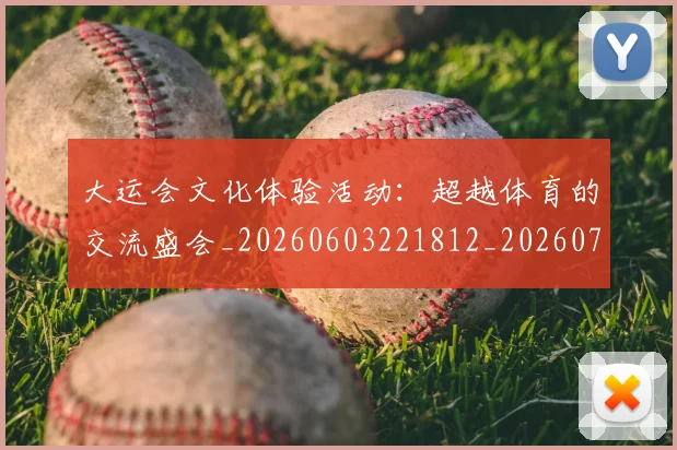 大运会文化体验活动：超越体育的交流盛会_20260603221812_20260719171713