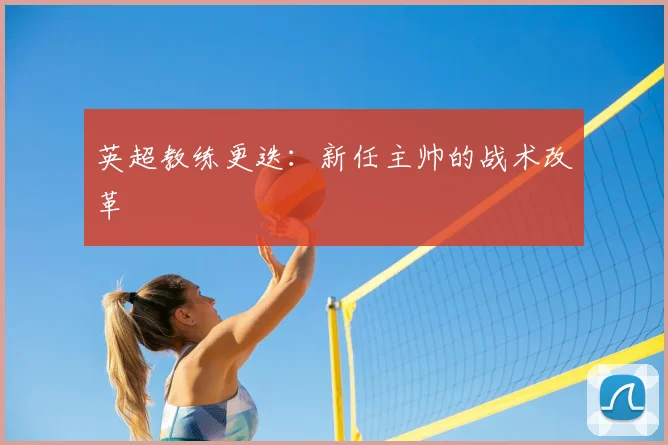 英超教练更迭：新任主帅的战术改革