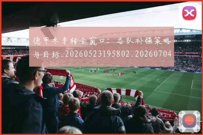 德甲冬季转会窗口：各队补强策略与目标_20260523195802_20260704172846