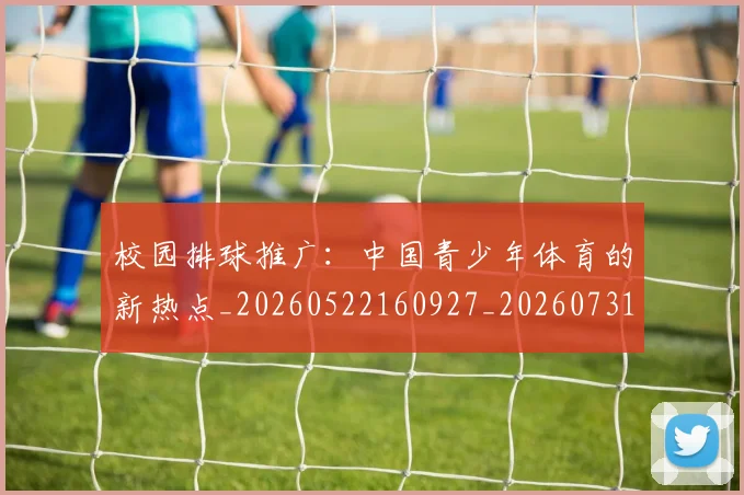 校园排球推广：中国青少年体育的新热点_20260522160927_20260731175849