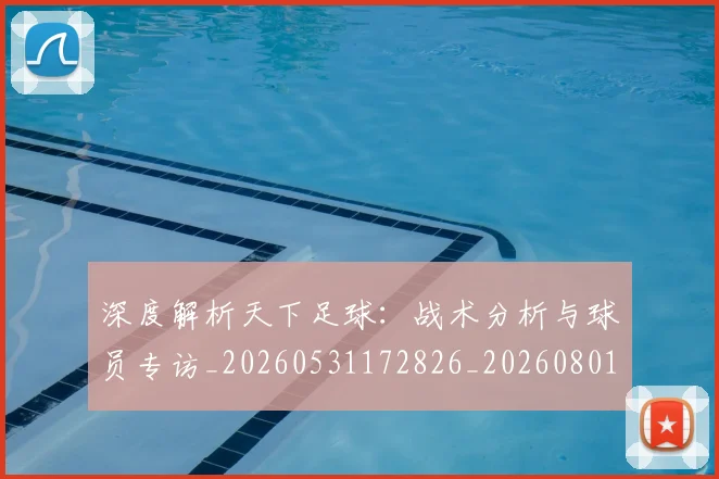 深度解析天下足球：战术分析与球员专访_20260531172826_20260801203428