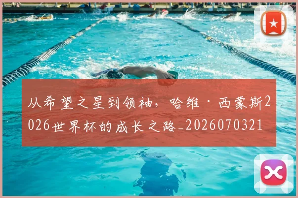 从希望之星到领袖，哈维·西蒙斯2026世界杯的成长之路_20260703212055