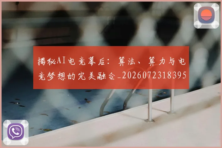 揭秘AI电竞幕后：算法、算力与电竞梦想的完美融合_20260723183954