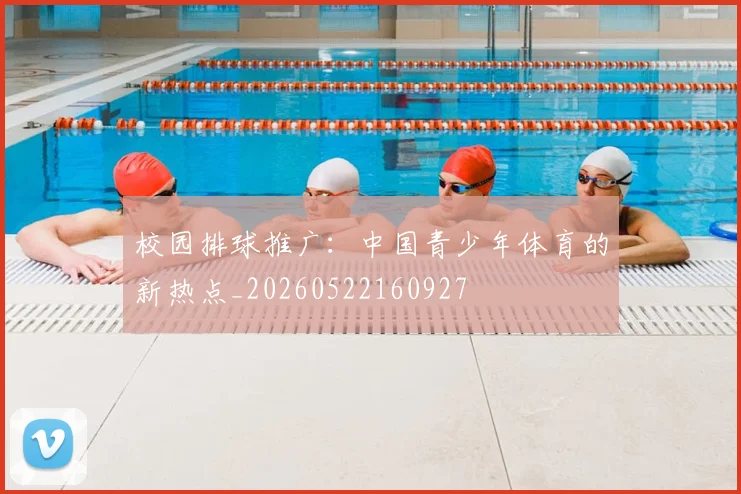 校园排球推广：中国青少年体育的新热点_20260522160927
