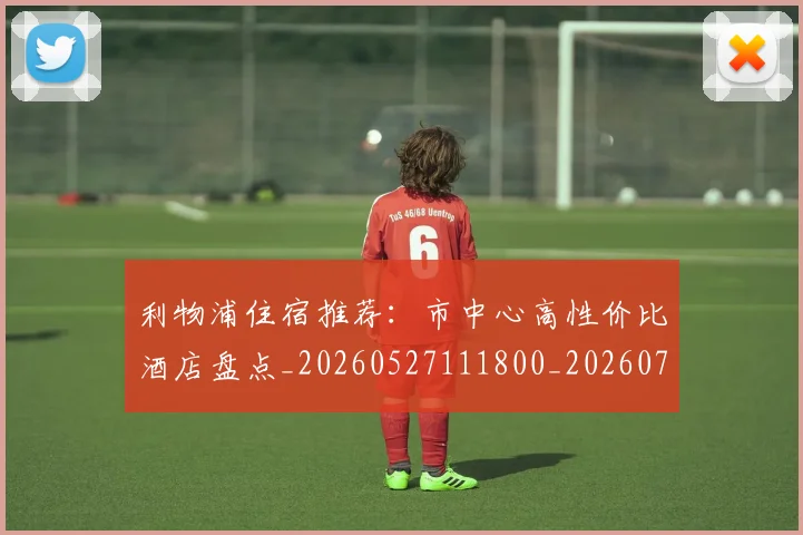 利物浦住宿推荐：市中心高性价比酒店盘点_20260527111800_20260707011901_20260718010038