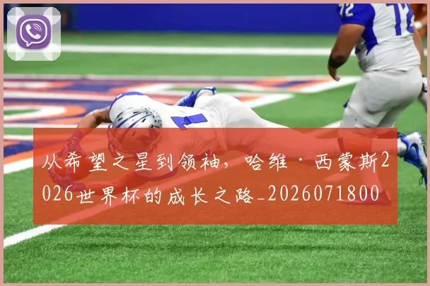 从希望之星到领袖，哈维·西蒙斯2026世界杯的成长之路_20260718001120